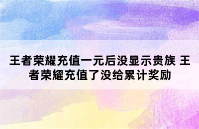 王者荣耀充值一元后没显示贵族 王者荣耀充值了没给累计奖励